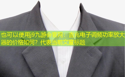 j9九游会官网：吉兆电子调频功率放大器的价格如何？
