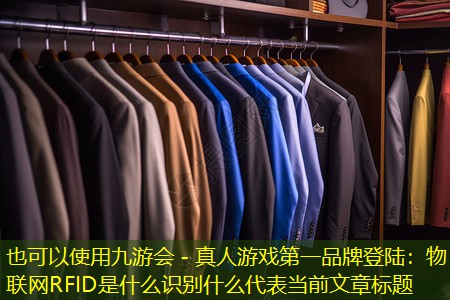 九游会 - 真人游戏第一品牌登陆：物联网RFID是什么识别什么