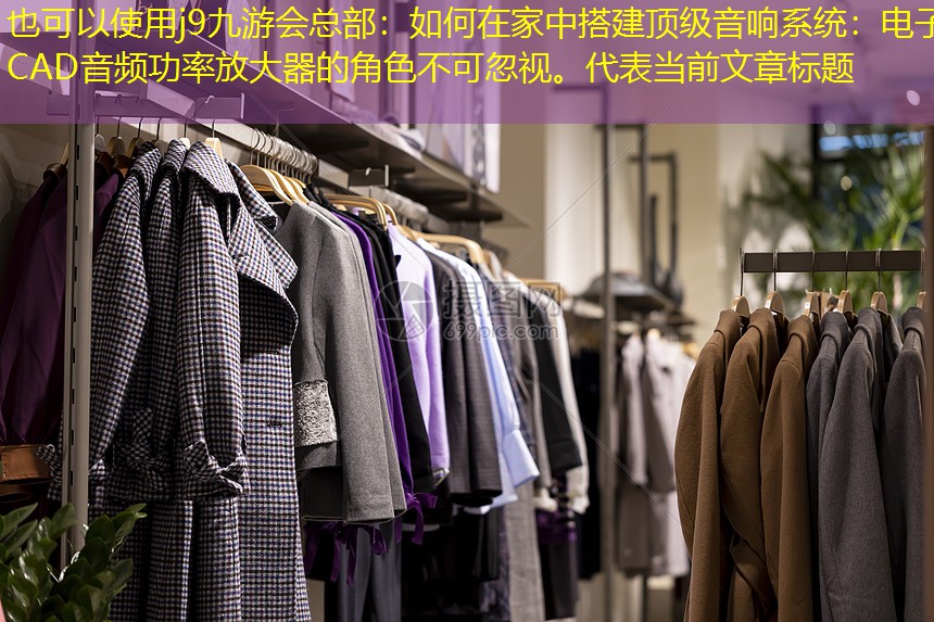 j9九游会总部：如何在家中搭建顶级音响系统：电子CAD音频功率放大器的角色不可忽视。