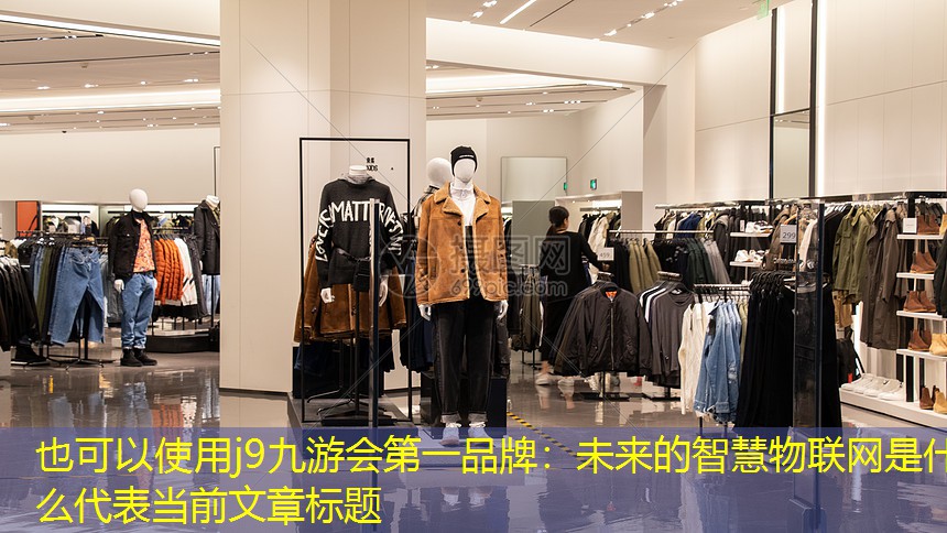 j9九游会第一品牌：未来的智慧物联网是什么